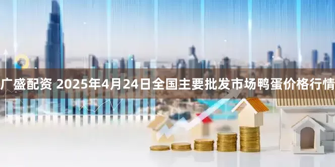 广盛配资 2025年4月24日全国主要批发市场鸭蛋价格行情