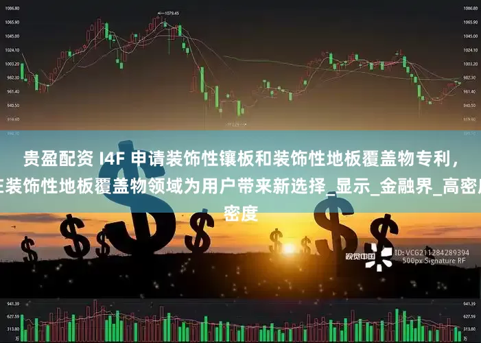 贵盈配资 I4F 申请装饰性镶板和装饰性地板覆盖物专利，在装饰性地板覆盖物领域为用户带来新选择_显示_金融界_高密度