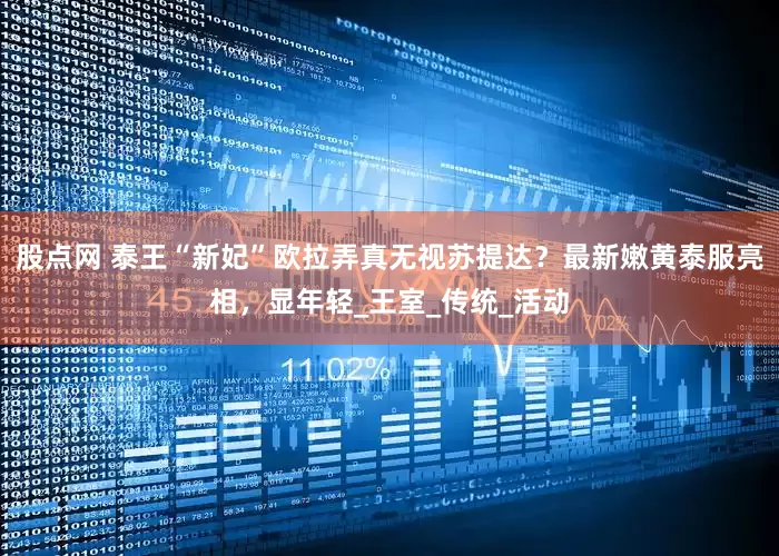 股点网 泰王“新妃”欧拉弄真无视苏提达？最新嫩黄泰服亮相，显年轻_王室_传统_活动