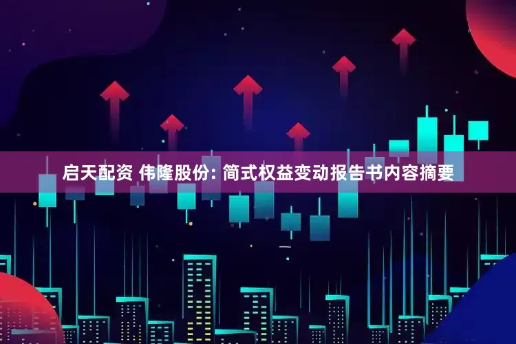启天配资 伟隆股份: 简式权益变动报告书内容摘要