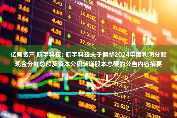 亿盛资产 航宇科技: 航宇科技关于调整2024年度利润分配现金分红总额及资本公积转增股本总额的公告内容摘要