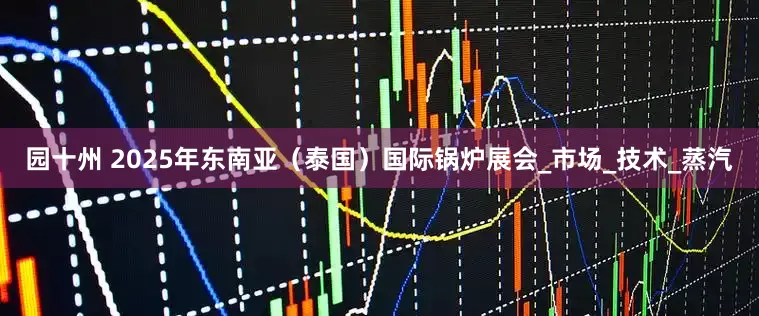 园十州 2025年东南亚（泰国）国际锅炉展会_市场_技术_蒸汽