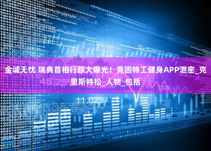 金诚无忧 瑞典首相行踪大曝光！竟因特工健身APP泄密_克里斯特松_人物_包括