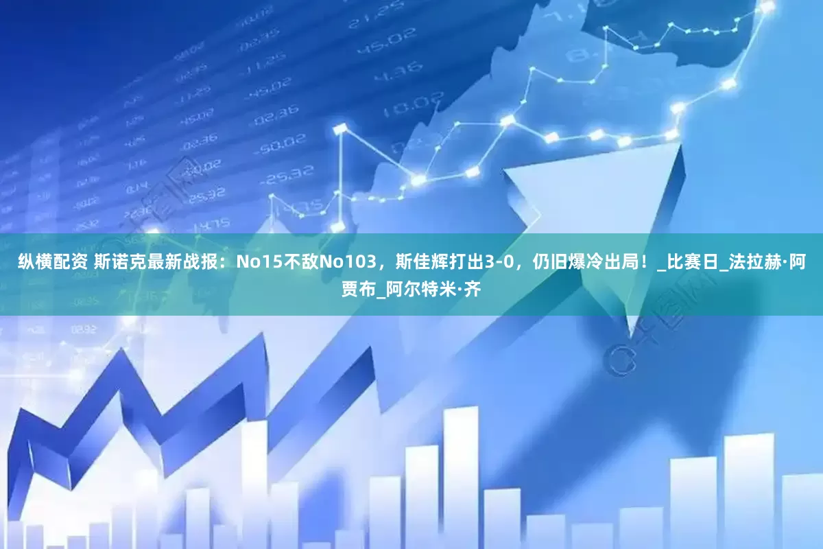 纵横配资 斯诺克最新战报：No15不敌No103，斯佳辉打出3-0，仍旧爆冷出局！_比赛日_法拉赫·阿贾布_阿尔特米·齐