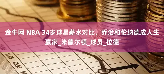 金牛网 NBA 34岁球星薪水对比，乔治和伦纳德成人生赢家_米德尔顿_球员_拉德