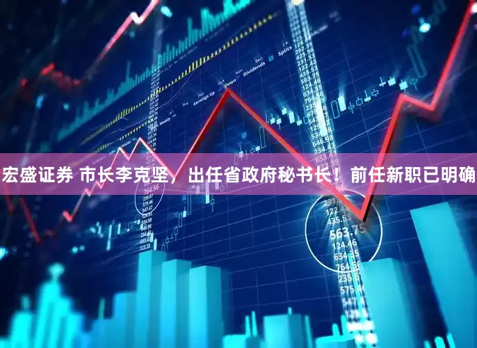 宏盛证券 市长李克坚，出任省政府秘书长！前任新职已明确
