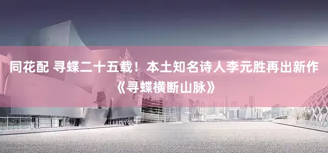 同花配 寻蝶二十五载！本土知名诗人李元胜再出新作《寻蝶横断山脉》