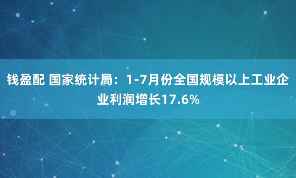 钱盈配 国家统计局：1-7月份全国规模以上工业企业利润增长17.6%
